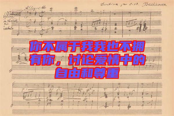 你不屬于我我也不擁有你，討論愛(ài)情中的自由和尊重