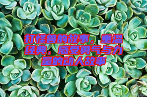 打怪獸的故事，重溫經(jīng)典，感受勇氣與力量的動(dòng)人故事