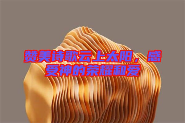 贊美詩歌云上太陽，感受神的榮耀和愛