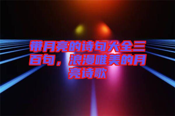 帶月亮的詩(shī)句大全三百句，浪漫唯美的月亮詩(shī)歌