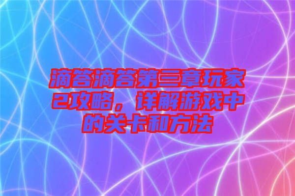 滴答滴答第三章玩家2攻略，詳解游戲中的關卡和方法