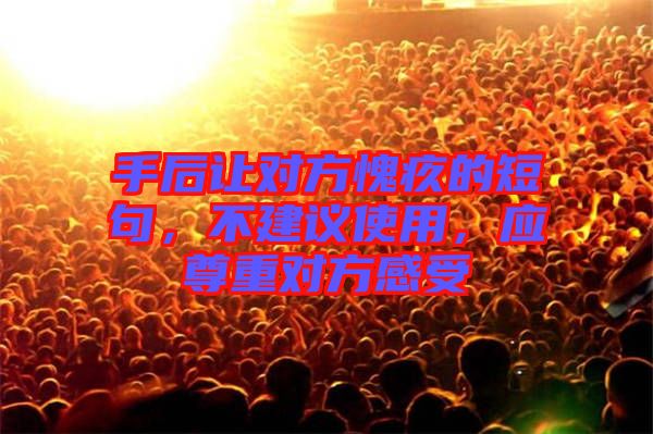 手后讓對(duì)方愧疚的短句，不建議使用，應(yīng)尊重對(duì)方感受