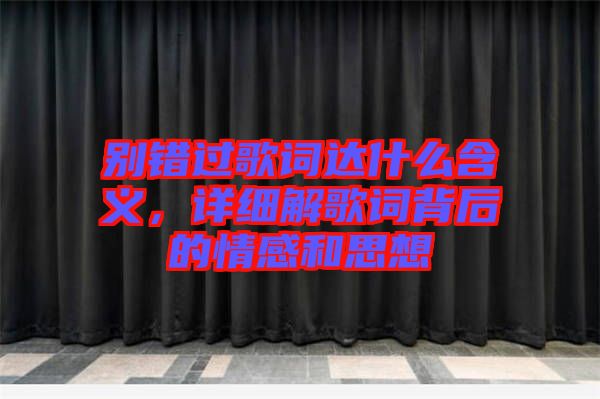 別錯(cuò)過歌詞達(dá)什么含義，詳細(xì)解歌詞背后的情感和思想