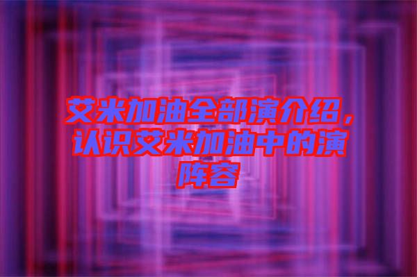 艾米加油全部演介紹，認識艾米加油中的演陣容