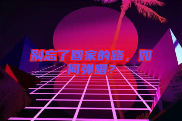 別忘了回家的路，如何彈唱？