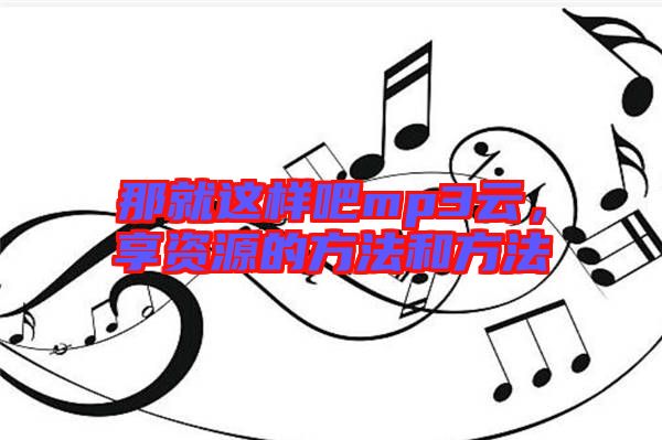 那就這樣吧mp3云，享資源的方法和方法