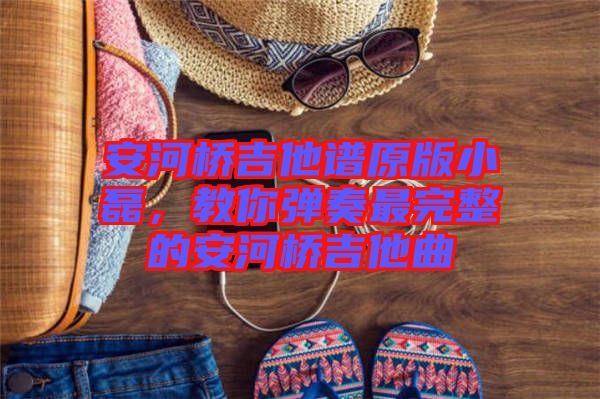 安河橋吉他譜原版小磊，教你彈奏最完整的安河橋吉他曲