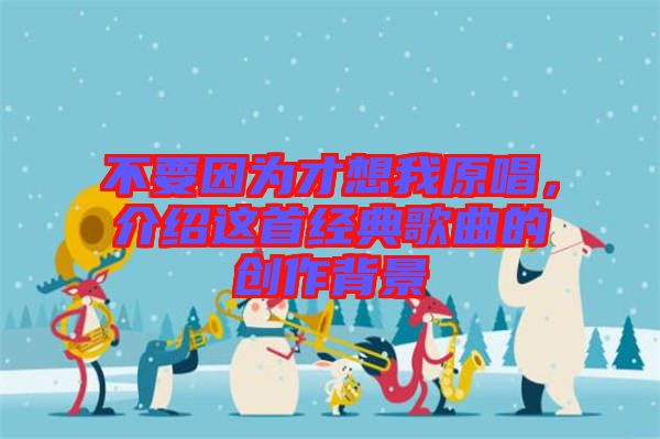 不要因?yàn)椴畔胛以?，介紹這首經(jīng)典歌曲的創(chuàng)作背景