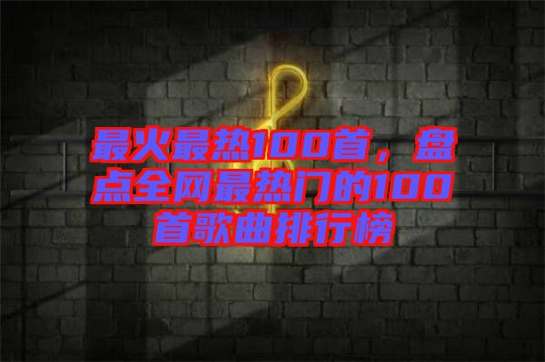 最火最熱100首，盤點全網(wǎng)最熱門的100首歌曲排行榜