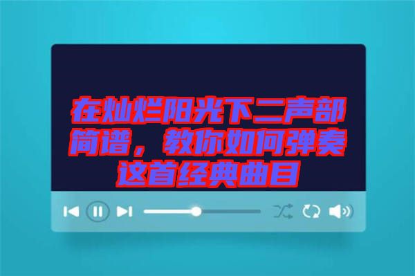 在燦爛陽光下二聲部簡譜，教你如何彈奏這首經(jīng)典曲目