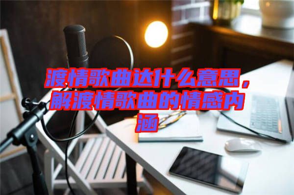 渡情歌曲達(dá)什么意思，解渡情歌曲的情感內(nèi)涵