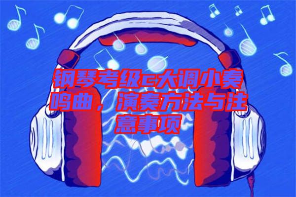 鋼琴考級(jí)c大調(diào)小奏鳴曲，演奏方法與注意事項(xiàng)