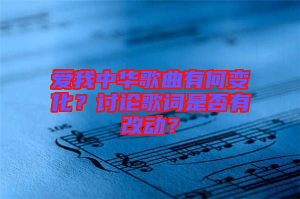 愛我中華歌曲有何變化？討論歌詞是否有改動(dòng)？