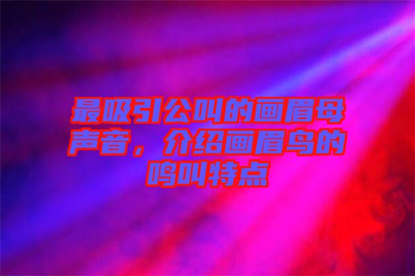 最吸引公叫的畫眉母聲音，介紹畫眉鳥的鳴叫特點(diǎn)