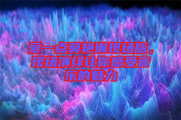 愛一點(diǎn)莫艷琳現(xiàn)場版，現(xiàn)場演繹讓你感受音樂的魅力