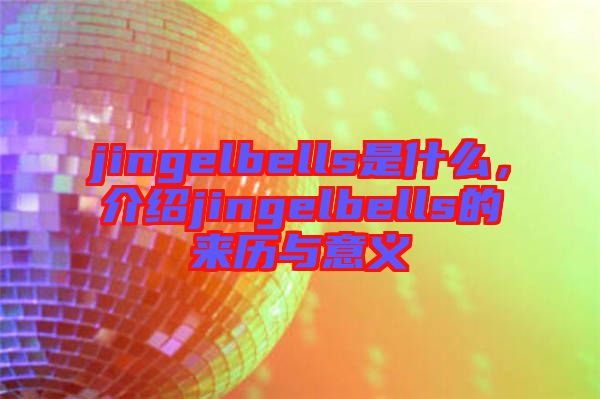 jingelbells是什么，介紹jingelbells的來(lái)歷與意義