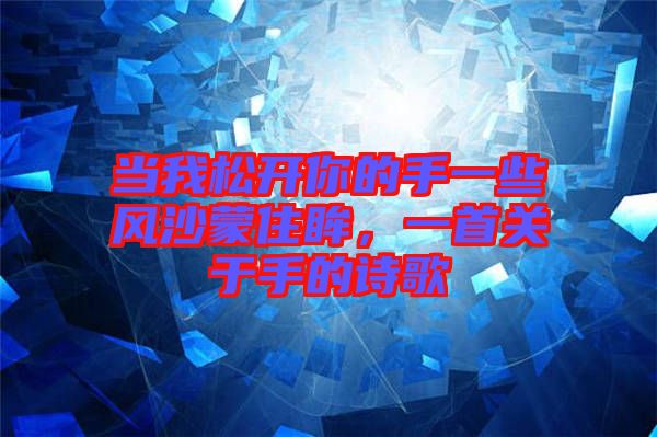當(dāng)我松開你的手一些風(fēng)沙蒙住眸，一首關(guān)于手的詩歌