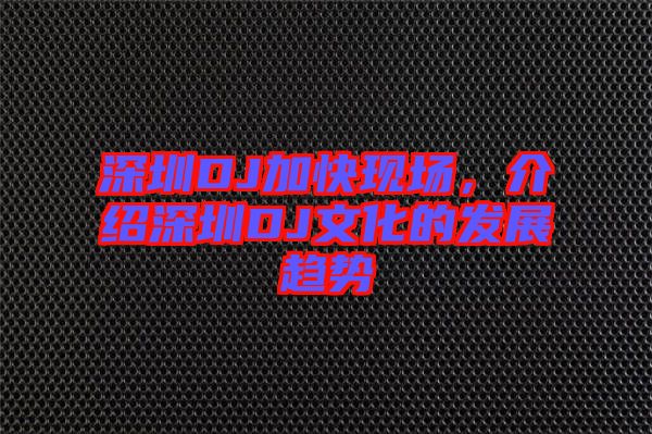 深圳DJ加快現(xiàn)場，介紹深圳DJ文化的發(fā)展趨勢