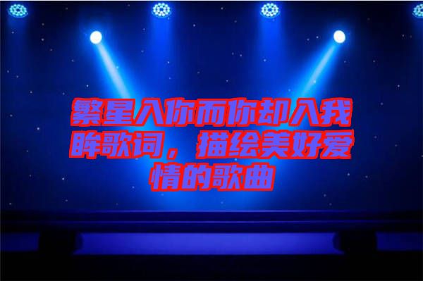 繁星入你而你卻入我眸歌詞，描繪美好愛情的歌曲
