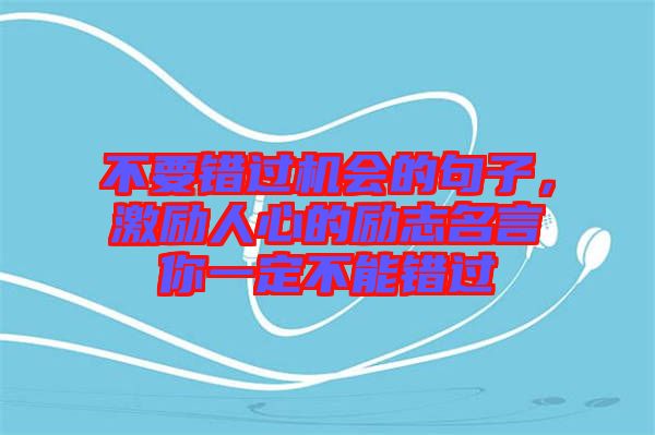 不要錯過機會的句子，激勵人心的勵志名言你一定不能錯過