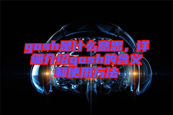 gosh是什么意思，詳細(xì)介紹gosh的含義和使用方法