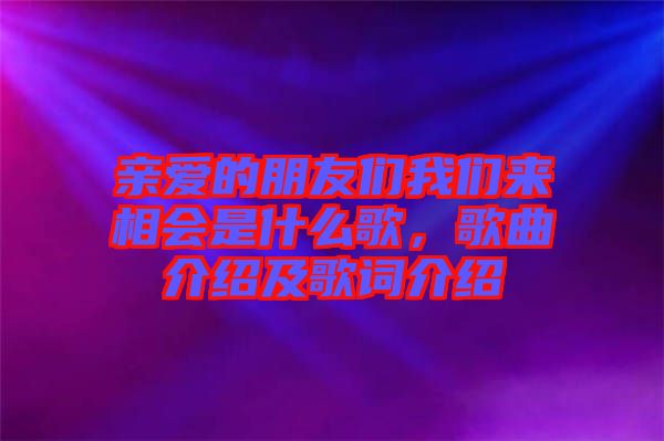 親愛的朋友們我們來相會(huì)是什么歌，歌曲介紹及歌詞介紹