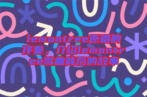 lemontree原唱的伴奏，介紹lemontree歌曲背后的故事