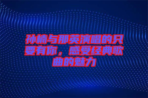 孫楠與那英演唱的只要有你，感受經(jīng)典歌曲的魅力