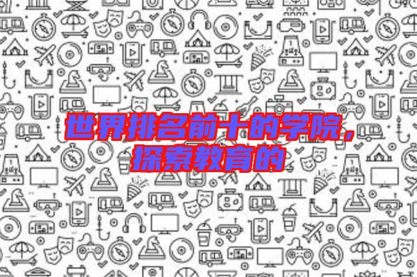 世界排名前十的學院，探索教育的