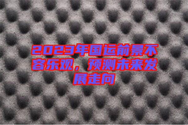 2023年國(guó)運(yùn)前景不容樂觀，預(yù)測(cè)未來發(fā)展走向