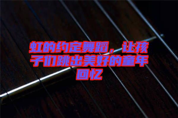 虹的約定舞蹈，讓孩子們跳出美好的童年回憶