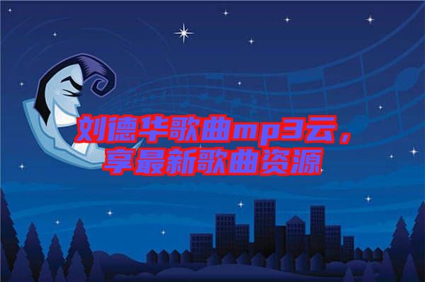 劉德華歌曲mp3云，享最新歌曲資源