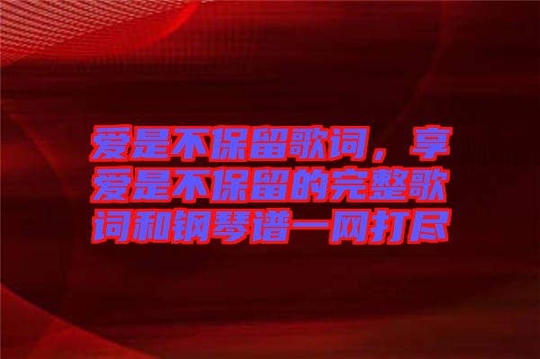 愛是不保留歌詞，享愛是不保留的完整歌詞和鋼琴譜一網(wǎng)打盡
