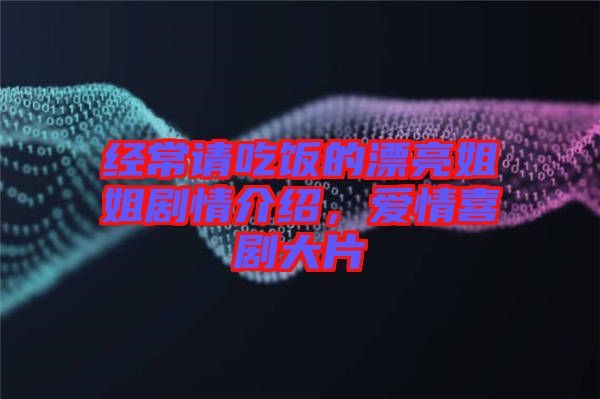 經(jīng)常請(qǐng)吃飯的漂亮姐姐劇情介紹，愛(ài)情喜劇大片