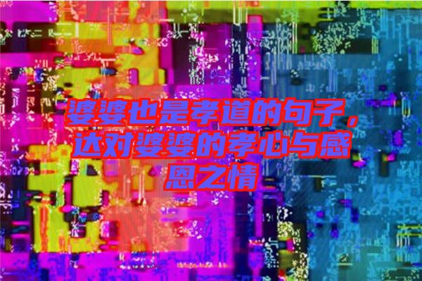 婆婆也是孝道的句子，達(dá)對(duì)婆婆的孝心與感恩之情