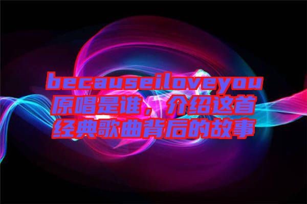becauseiloveyou原唱是誰，介紹這首經(jīng)典歌曲背后的故事