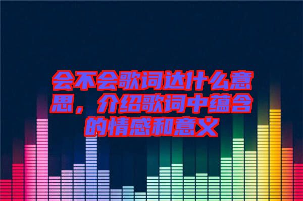 會(huì)不會(huì)歌詞達(dá)什么意思，介紹歌詞中蘊(yùn)含的情感和意義