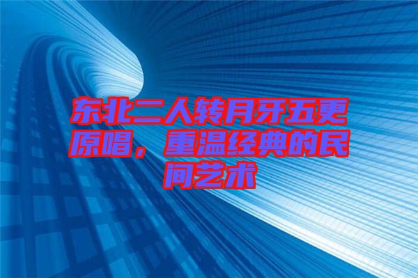 東北二人轉(zhuǎn)月牙五更原唱，重溫經(jīng)典的民間藝術(shù)