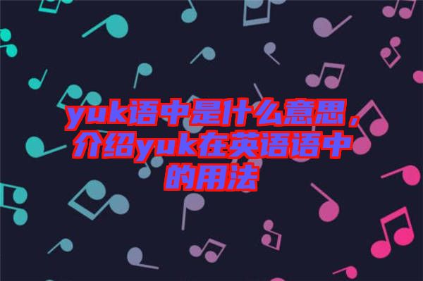 yuk語(yǔ)中是什么意思，介紹yuk在英語(yǔ)語(yǔ)中的用法