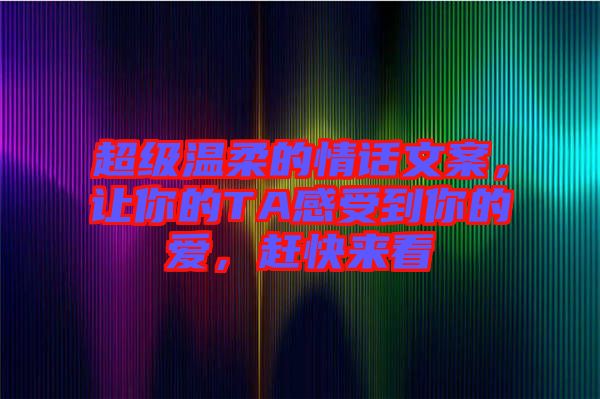 超級(jí)溫柔的情話文案，讓你的TA感受到你的愛，趕快來(lái)看
