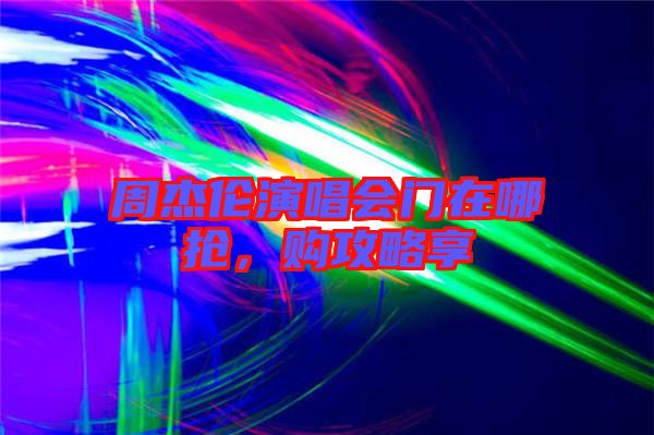 周杰倫演唱會(huì)門(mén)在哪搶，購(gòu)攻略享