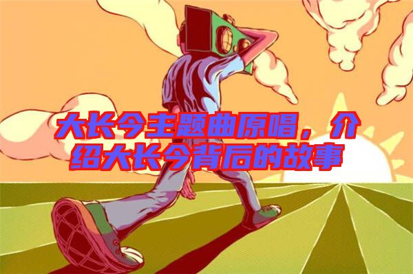 大長今主題曲原唱，介紹大長今背后的故事