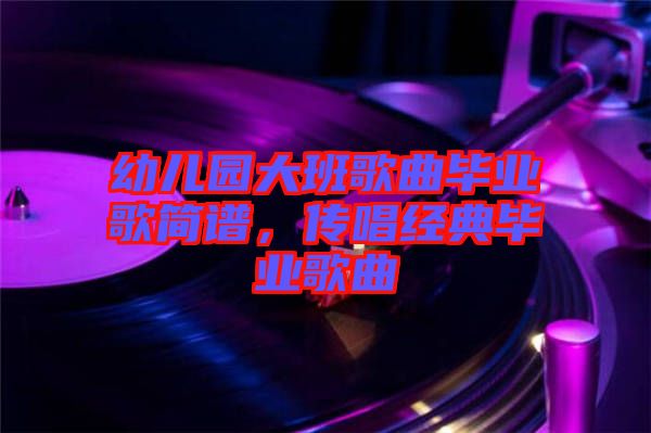 幼兒園大班歌曲畢業(yè)歌簡(jiǎn)譜，傳唱經(jīng)典畢業(yè)歌曲