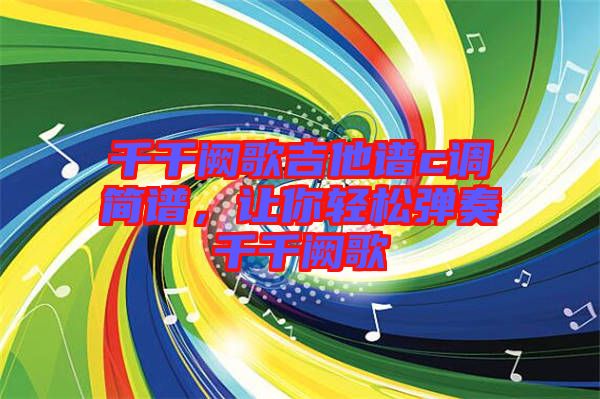 千千闕歌吉他譜c調(diào)簡譜，讓你輕松彈奏千千闕歌