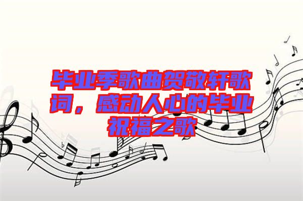 畢業(yè)季歌曲賀敬軒歌詞，感動(dòng)人心的畢業(yè)祝福之歌