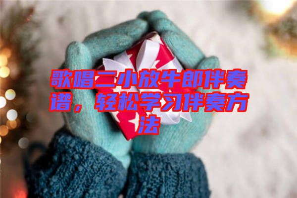歌唱二小放牛郎伴奏譜，輕松學(xué)習(xí)伴奏方法