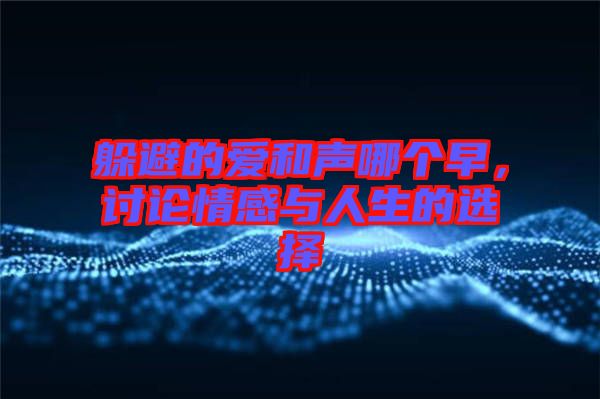 躲避的愛(ài)和聲哪個(gè)早，討論情感與人生的選擇