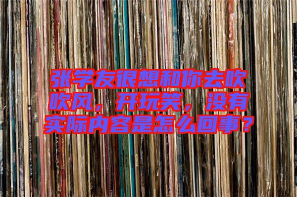 張學(xué)友很想和你去吹吹風(fēng)，開(kāi)玩笑，沒(méi)有實(shí)際內(nèi)容是怎么回事？