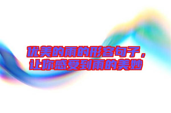 優(yōu)美的雨的形容句子，讓你感受到雨的美妙