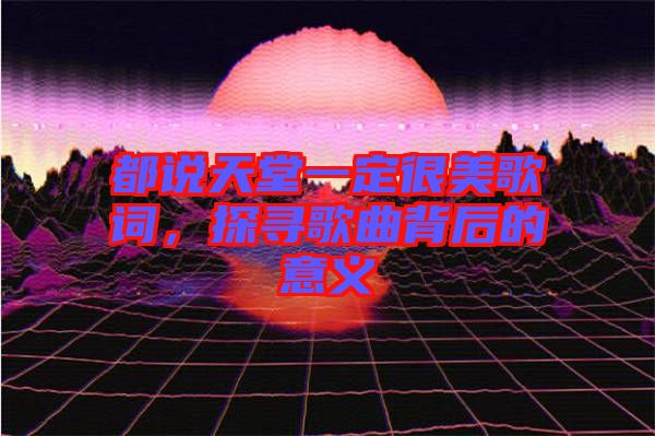 都說天堂一定很美歌詞，探尋歌曲背后的意義